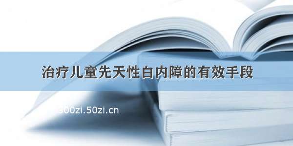 治疗儿童先天性白内障的有效手段