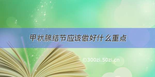 甲状腺结节应该做好什么重点