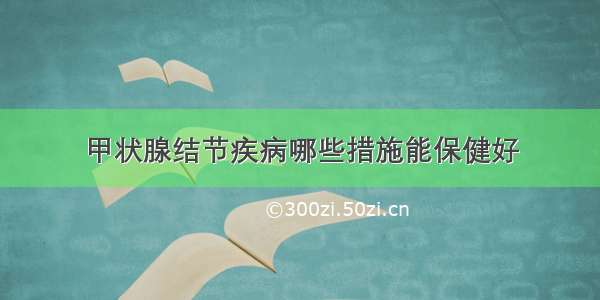 甲状腺结节疾病哪些措施能保健好