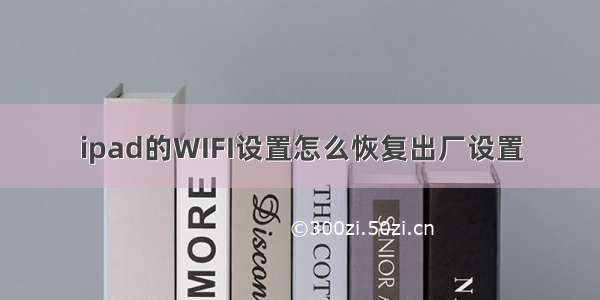 ipad的WIFI设置怎么恢复出厂设置