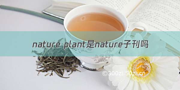 nature plant是nature子刊吗