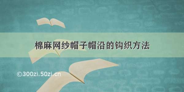 棉麻网纱帽子帽沿的钩织方法