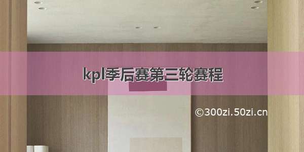 kpl季后赛第三轮赛程