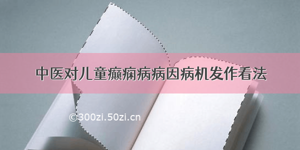 中医对儿童癫痫病病因病机发作看法