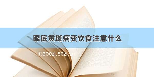 眼底黄斑病变饮食注意什么