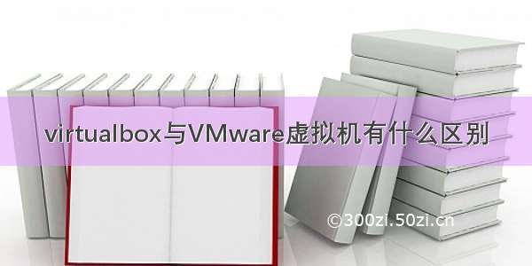 virtualbox与VMware虚拟机有什么区别