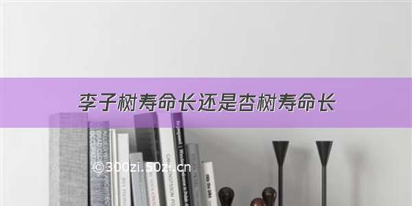 李子树寿命长还是杏树寿命长