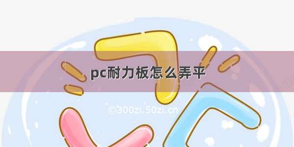 pc耐力板怎么弄平