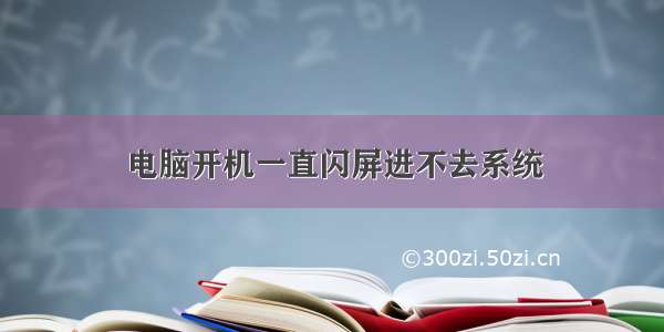 电脑开机一直闪屏进不去系统