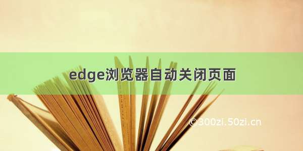 edge浏览器自动关闭页面