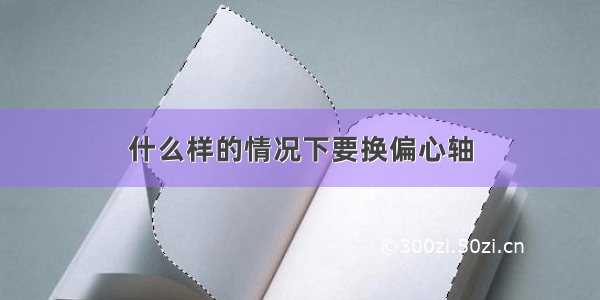 什么样的情况下要换偏心轴