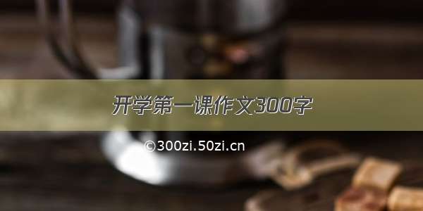 开学第一课作文300字