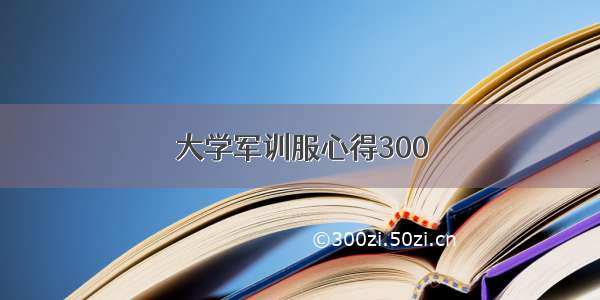 大学军训服心得300