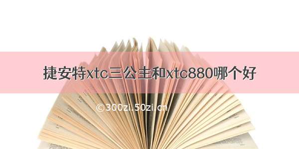 捷安特xtc三公主和xtc880哪个好