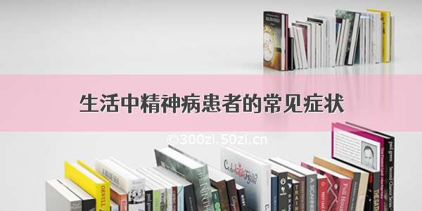 生活中精神病患者的常见症状