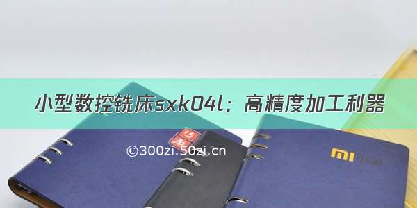 小型数控铣床sxk04l：高精度加工利器
