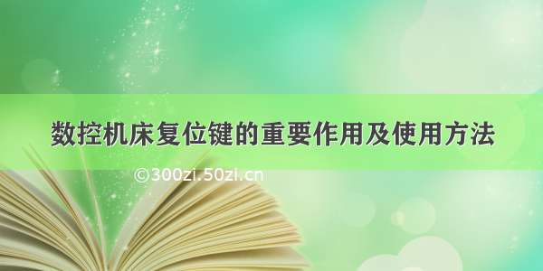 数控机床复位键的重要作用及使用方法