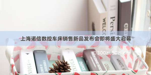 上海诺信数控车床销售新品发布会即将盛大启幕