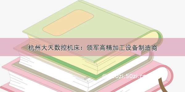 杭州大天数控机床：领军高精加工设备制造商