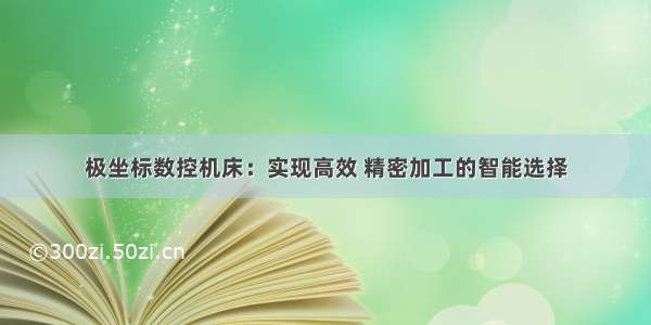 极坐标数控机床：实现高效 精密加工的智能选择