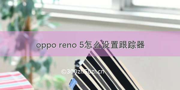 oppo reno 5怎么设置跟踪器
