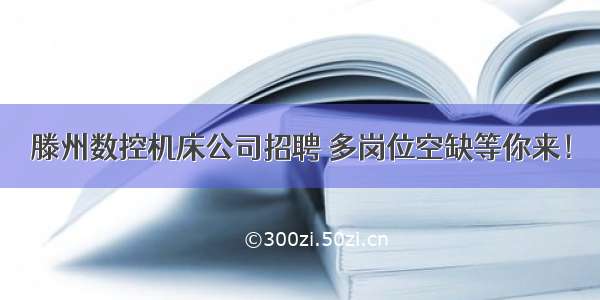 滕州数控机床公司招聘 多岗位空缺等你来！