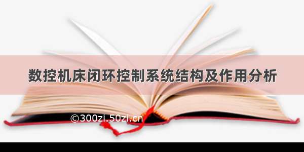 数控机床闭环控制系统结构及作用分析