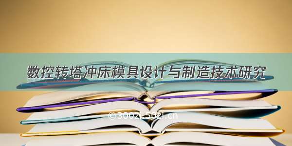 数控转塔冲床模具设计与制造技术研究