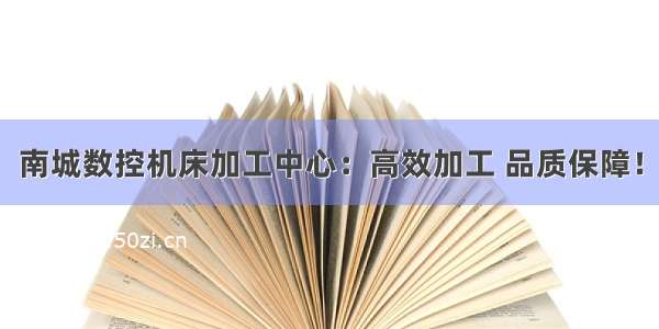 南城数控机床加工中心：高效加工 品质保障！