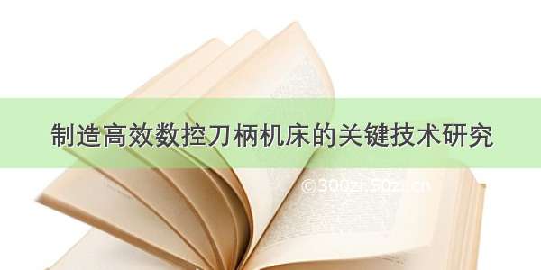 制造高效数控刀柄机床的关键技术研究