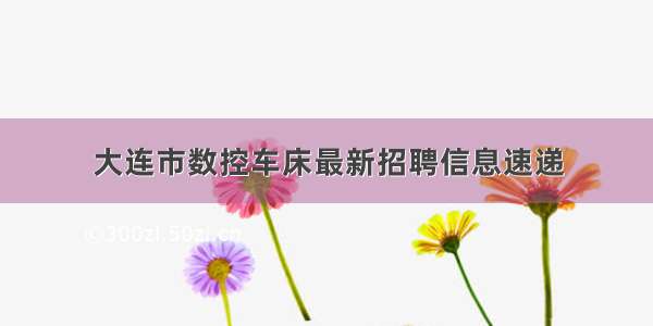 大连市数控车床最新招聘信息速递