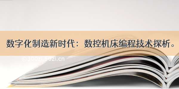 数字化制造新时代：数控机床编程技术探析。