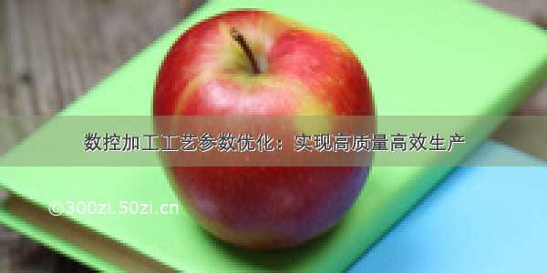 数控加工工艺参数优化：实现高质量高效生产