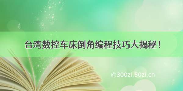 台湾数控车床倒角编程技巧大揭秘！