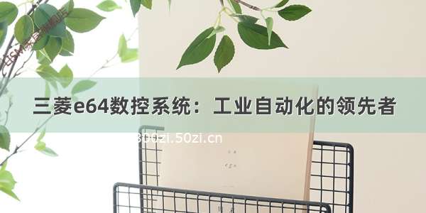 三菱e64数控系统：工业自动化的领先者