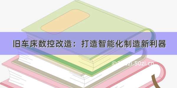 旧车床数控改造：打造智能化制造新利器