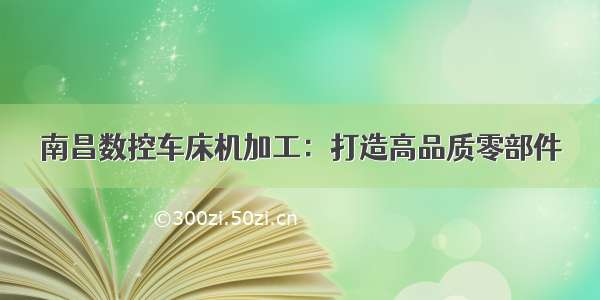 南昌数控车床机加工：打造高品质零部件