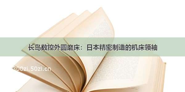 长岛数控外圆磨床：日本精密制造的机床领袖