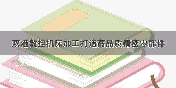 双港数控机床加工打造高品质精密零部件