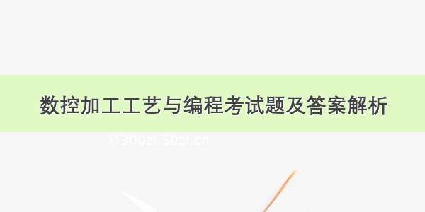 数控加工工艺与编程考试题及答案解析