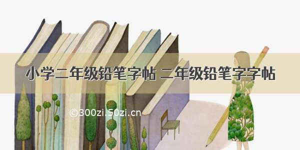 小学二年级铅笔字帖 二年级铅笔字字帖