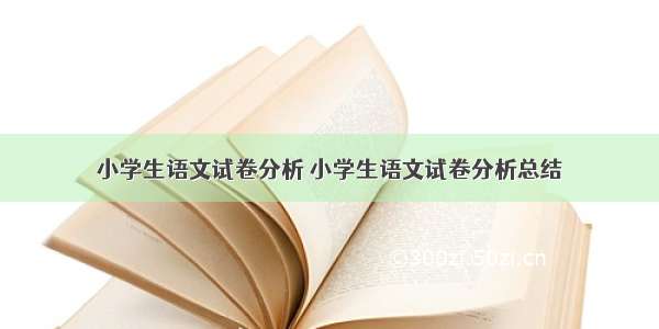 小学生语文试卷分析 小学生语文试卷分析总结