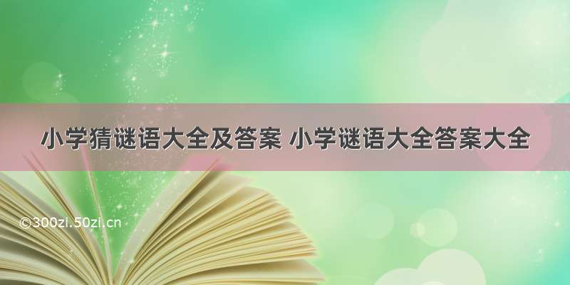 小学猜谜语大全及答案 小学谜语大全答案大全