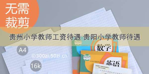 贵州小学教师工资待遇 贵阳小学教师待遇