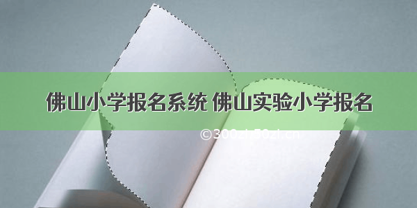 佛山小学报名系统 佛山实验小学报名