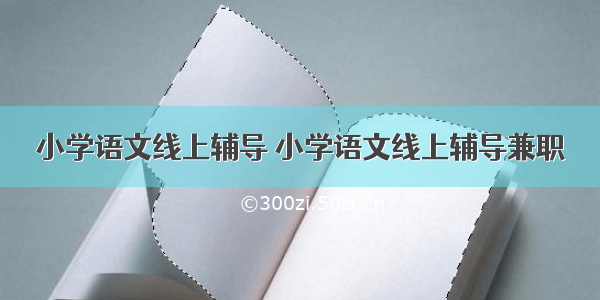 小学语文线上辅导 小学语文线上辅导兼职