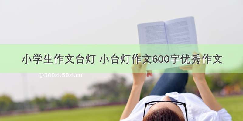 小学生作文台灯 小台灯作文600字优秀作文