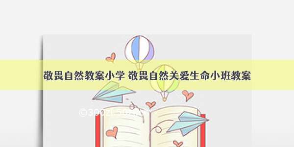 敬畏自然教案小学 敬畏自然关爱生命小班教案