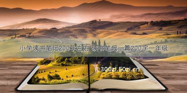 小学读书笔记200字左右 读书笔记一篇200字一年级