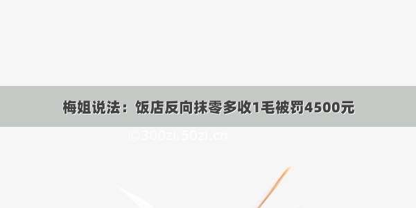 梅姐说法：饭店反向抹零多收1毛被罚4500元